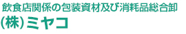 飲食店関係の包装資材及び消耗品総合卸 （株）ミヤコ